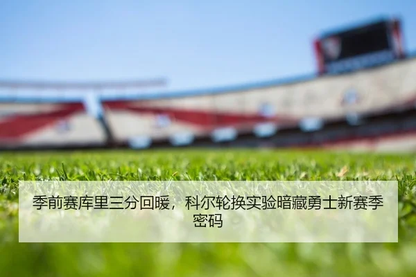 季前赛库里三分回暖，科尔轮换实验暗藏勇士新赛季密码