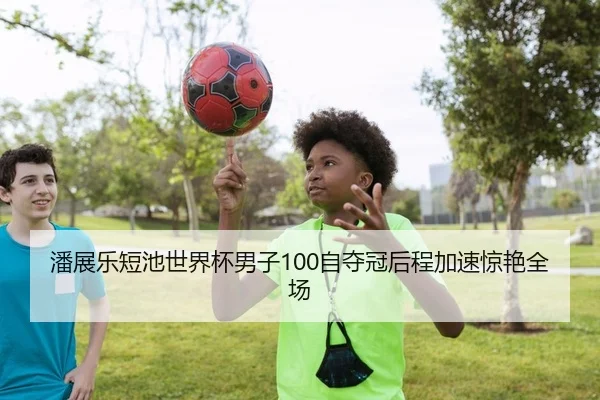 潘展乐短池世界杯男子100自夺冠后程加速惊艳全场